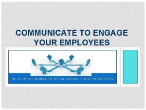 COMMUNICATE TO ENGAGE YOUR EMPLOYEES BE A GREAT