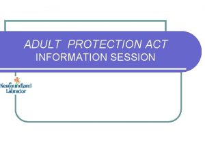 ADULT PROTECTION ACT INFORMATION SESSION Introduction ADULT PROTECTION