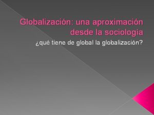 Globalizacin una aproximacin desde la sociologa qu tiene