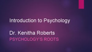 Introduction to Psychology Dr Kenitha Roberts PSYCHOLOGYS ROOTS