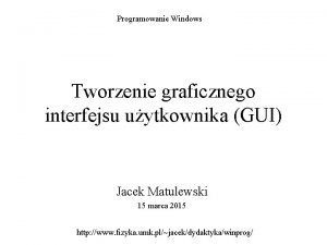 Programowanie Windows Tworzenie graficznego interfejsu uytkownika GUI Jacek