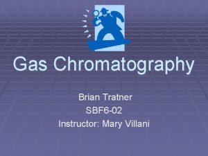 Gas Chromatography Brian Tratner SBF 6 02 Instructor