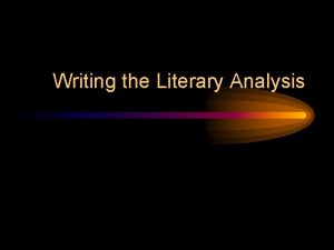 Writing the Literary Analysis What is Literary Analysis