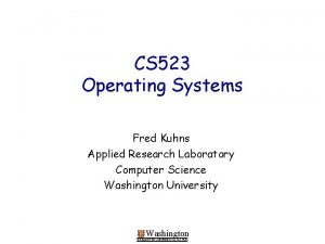 CS 523 Operating Systems Fred Kuhns Applied Research