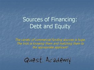 Sources of Financing Debt and Equity The variety