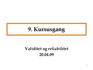 9 Kursusgang Validitet og reliabilitet 20 04 09