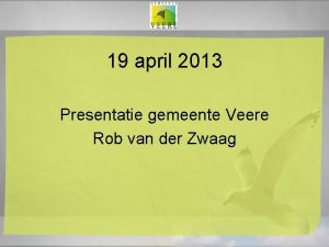 19 april 2013 Presentatie gemeente Veere Rob van