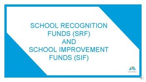 SCHOOL RECOGNITION FUNDS SRF AND SCHOOL IMPROVEMENT FUNDS