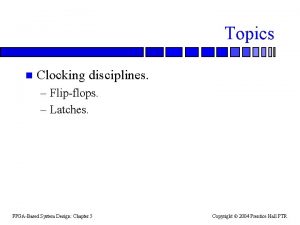Topics n Clocking disciplines Flipflops Latches FPGABased System