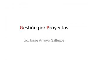 Gestin por Proyectos Lic Jorge Arroyo Gallegos Gestionar