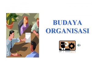 BUDAYA ORGANISASI Apa yg dimaksud BUDAYA ORGANISASI serangkaian