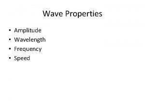 Wave Properties Amplitude Wavelength Frequency Speed Amplitude The