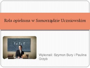 Rola opiekuna w Samorzdzie Uczniowskim Wykonali Szymon Bury