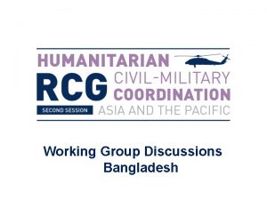 Working Group Discussions Bangladesh Bangladesh Discussion Focus on