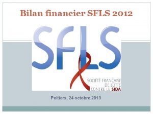 Bilan financier SFLS 2012 Poitiers 24 octobre 2013