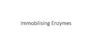 Immobilising Enzymes Enzymes as Catalysts Enzymes are used