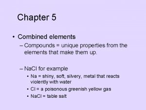 Chapter 5 Combined elements Compounds unique properties from