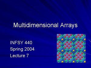 Multidimensional Arrays INFSY 440 Spring 2004 Lecture 7