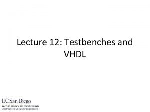 Lecture 12 Testbenches and VHDL Testbenches HDL that