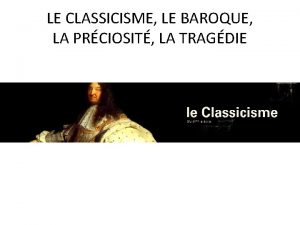 LE CLASSICISME LE BAROQUE LA PRCIOSIT LA TRAGDIE