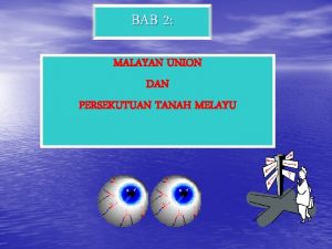 BAB 2 MALAYAN UNION DAN PERSEKUTUAN TANAH MELAYU