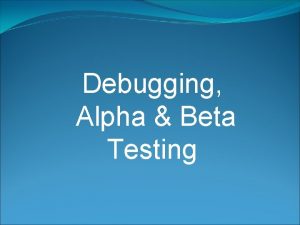 Debugging Alpha Beta Testing Debugging Process Debugging occurs