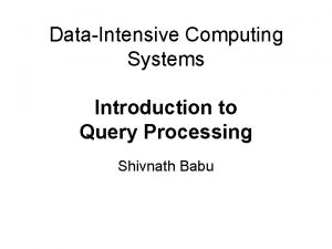 DataIntensive Computing Systems Introduction to Query Processing Shivnath
