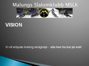 Malungs Slalomklubb MSLK VISION Vi vill erbjuda livslng