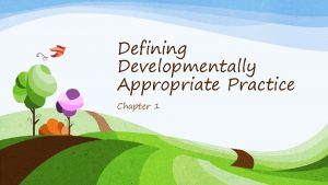 Defining Developmentally Appropriate Practice Chapter 1 Developmentally Appropriate