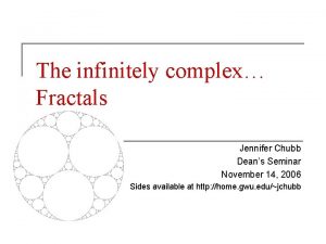 The infinitely complex Fractals Jennifer Chubb Deans Seminar