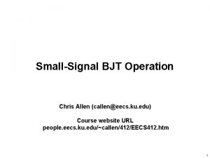 SmallSignal BJT Operation Chris Allen calleneecs ku edu