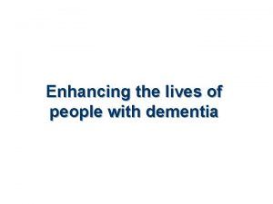 Enhancing the lives of people with dementia Dementia