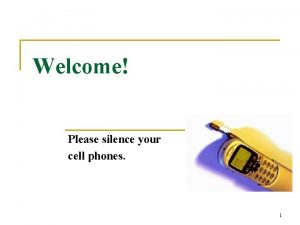 Welcome Please silence your cell phones 1 Volunteer