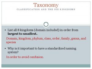 Taxonomy CLASSIFICATION AND THE SIX KINGDOMS List all