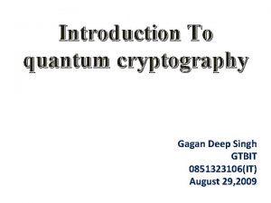 Introduction To quantum cryptography Gagan Deep Singh GTBIT