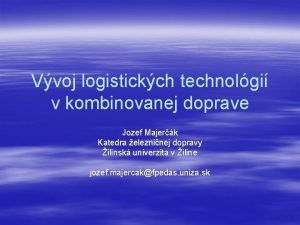 Vvoj logistickch technolgi v kombinovanej doprave Jozef Majerk