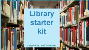 Library starter kit Compiled by Thenji Nyaningwe Contents
