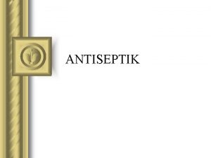 ANTISEPTIK ANTISEPTIK Definisi Bahan yg digunakan utk mencegah