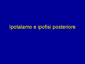 Ipotalamo e ipofisi posteriore Lipotalamo la regione cerebrale