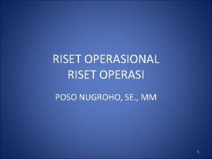 RISET OPERASIONAL RISET OPERASI POSO NUGROHO SE MM