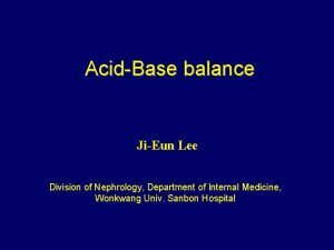 AcidBase balance JiEun Lee Division of Nephrology Department