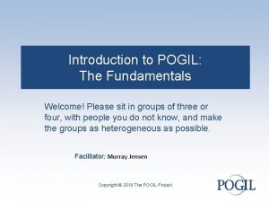 Introduction to POGIL The Fundamentals Welcome Please sit