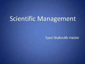 Scientific Management Syed Shahrukh Haider Scientific Management a