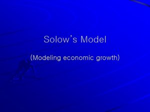 Solows Model Modeling economic growth Solow model I