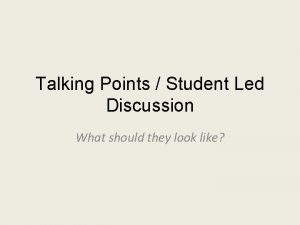 Talking Points Student Led Discussion What should they