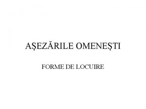 AEZRILE OMENETI FORME DE LOCUIRE Tipurile de locuire