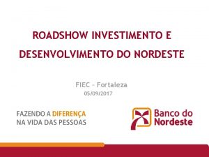ROADSHOW INVESTIMENTO E DESENVOLVIMENTO DO NORDESTE FIEC Fortaleza