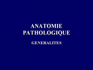 ANATOMIE PATHOLOGIQUE GENERALITES ANATOMIE PATHOLOGIE GENERALE 34 heures