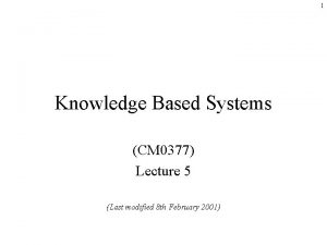 1 Knowledge Based Systems CM 0377 Lecture 5