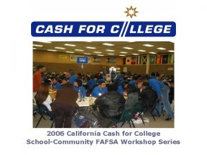 2006 California Cash for College SchoolCommunity FAFSA Workshop